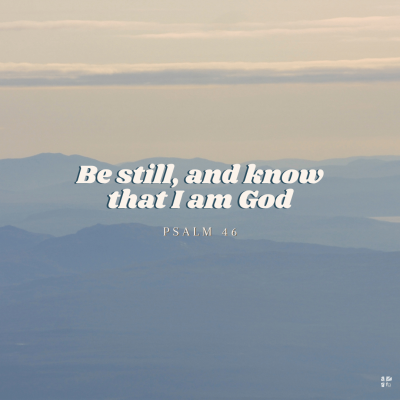 "Be still, and know that I am God." Psalm 46 